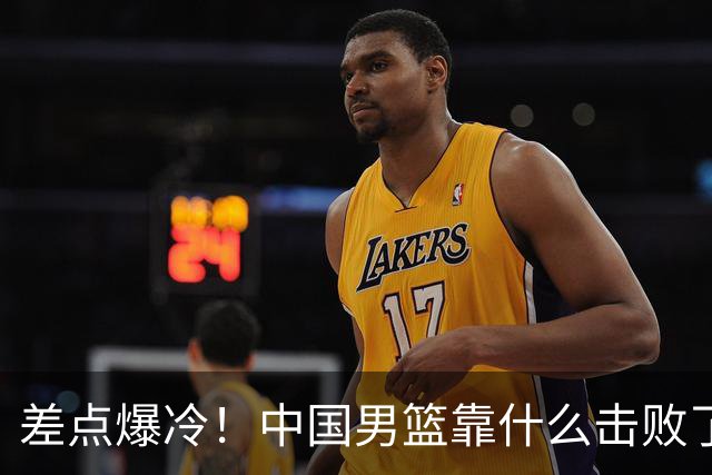 差点爆冷！中国男篮靠什么击败了沙特？球迷喷的最凶之人立大功！