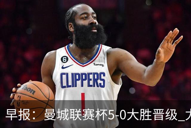 早报：曼城联赛杯5-0大胜晋级 尤文欧联杯5-0开门红